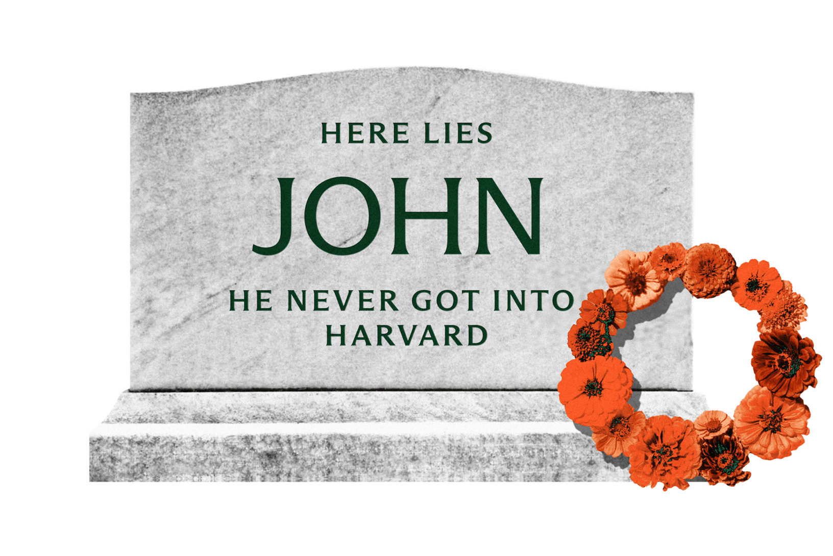 A gravestone with flowers that reads: "Here lies John. He never got into Harvard."